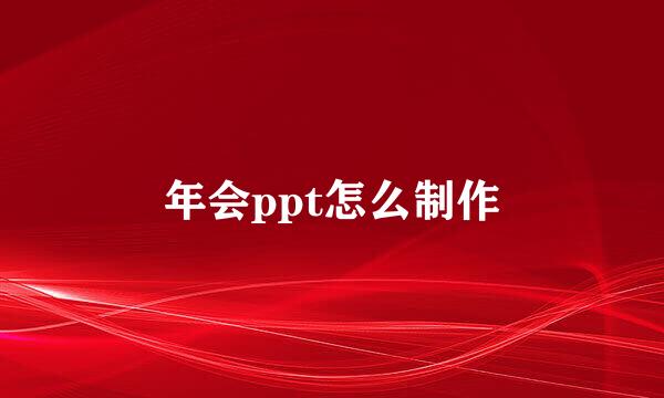 年会ppt怎么制作