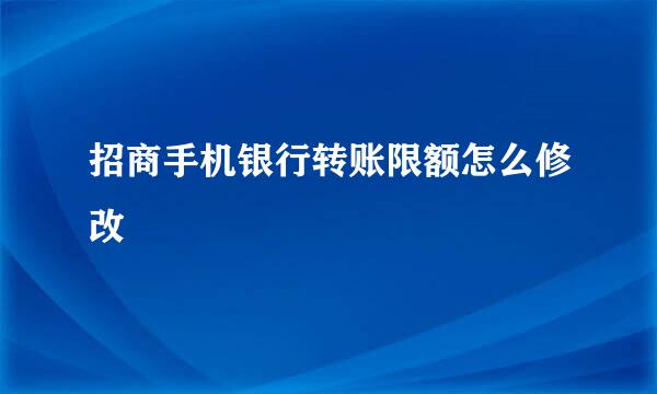 招商手机银行转账限额怎么修改