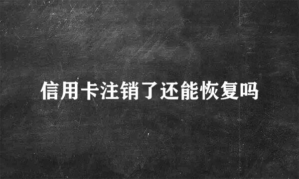 信用卡注销了还能恢复吗