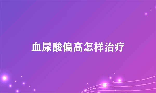 血尿酸偏高怎样治疗