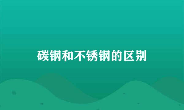 碳钢和不锈钢的区别