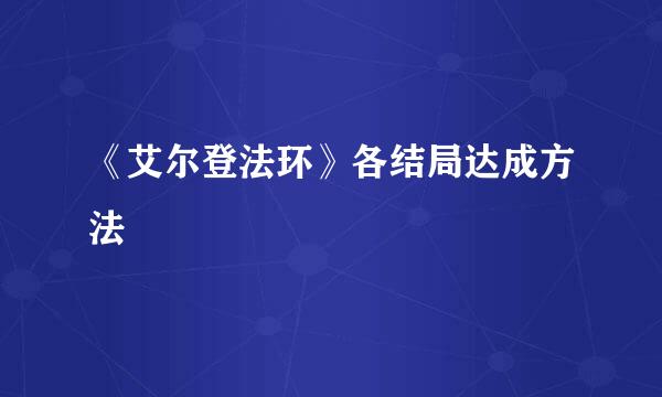 《艾尔登法环》各结局达成方法
