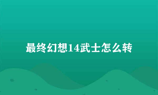 最终幻想14武士怎么转