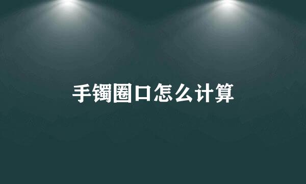 手镯圈口怎么计算
