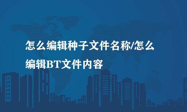怎么编辑种子文件名称/怎么编辑BT文件内容