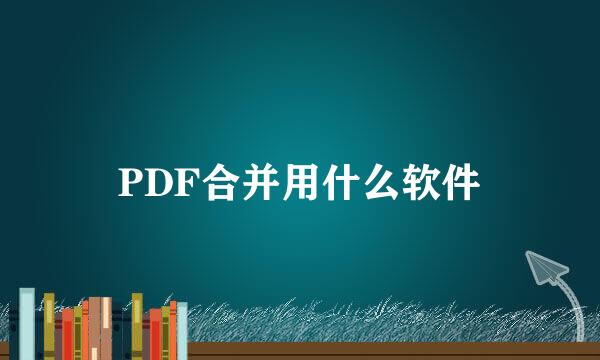 PDF合并用什么软件