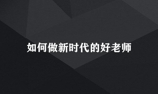 如何做新时代的好老师