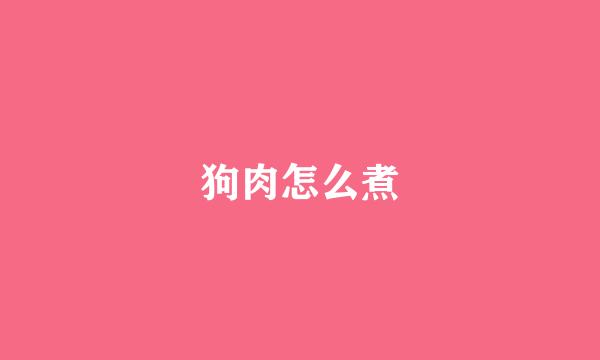 狗肉怎么煮