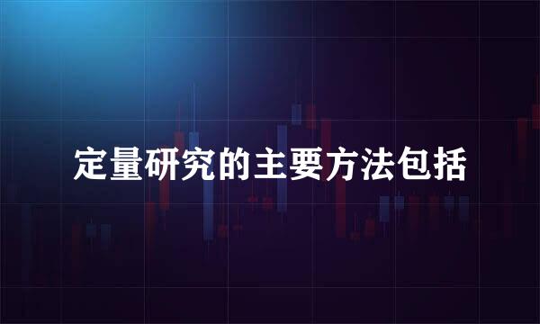 定量研究的主要方法包括