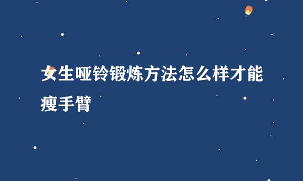 女生哑铃锻炼方法怎么样才能瘦手臂