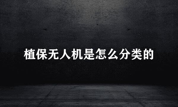 植保无人机是怎么分类的