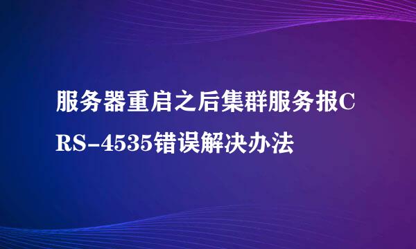 服务器重启之后集群服务报CRS-4535错误解决办法