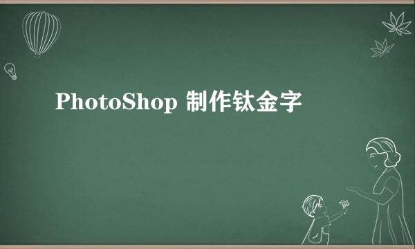 PhotoShop 制作钛金字