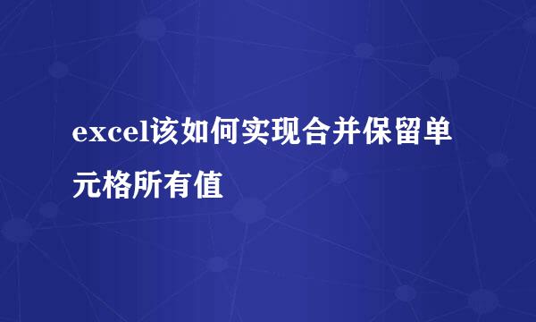 excel该如何实现合并保留单元格所有值