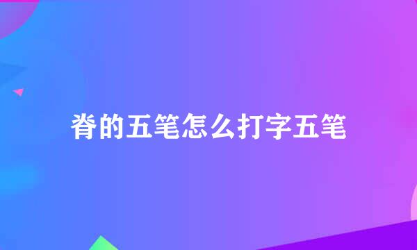 脊的五笔怎么打字五笔