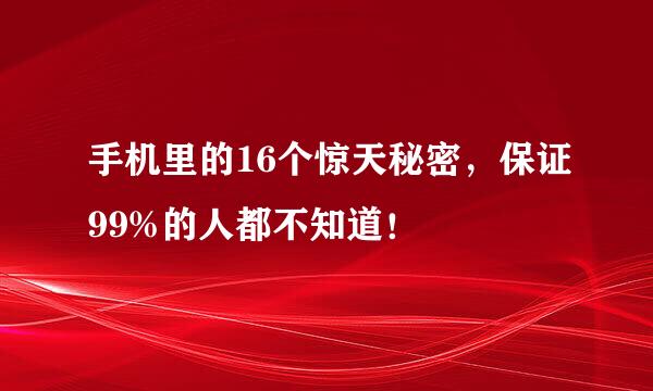 手机里的16个惊天秘密，保证99%的人都不知道！