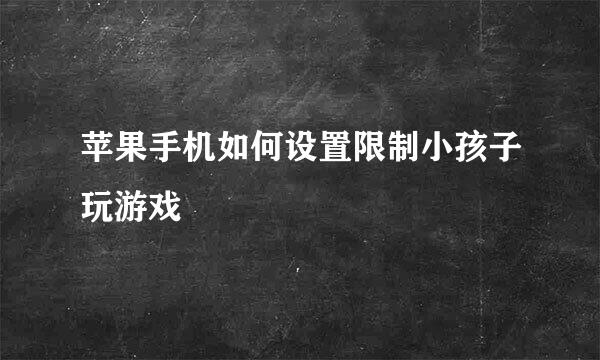 苹果手机如何设置限制小孩子玩游戏
