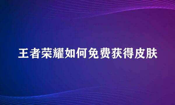 王者荣耀如何免费获得皮肤