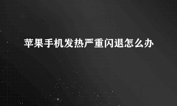 苹果手机发热严重闪退怎么办