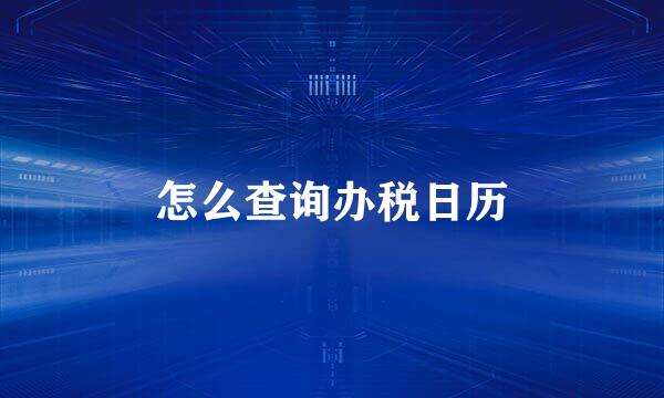 怎么查询办税日历
