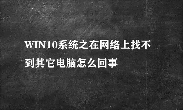 WIN10系统之在网络上找不到其它电脑怎么回事