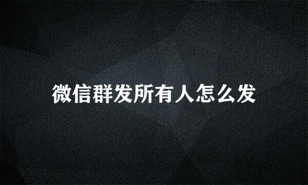 微信群发所有人怎么发