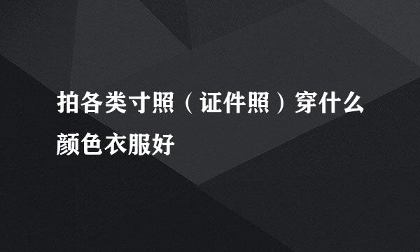 拍各类寸照（证件照）穿什么颜色衣服好