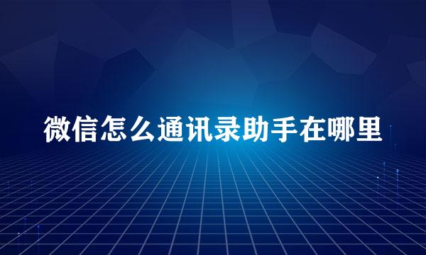 微信怎么通讯录助手在哪里