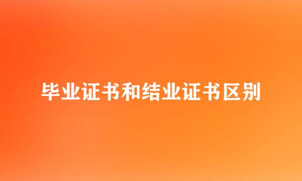 毕业证书和结业证书区别
