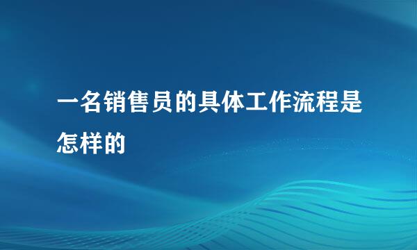 一名销售员的具体工作流程是怎样的