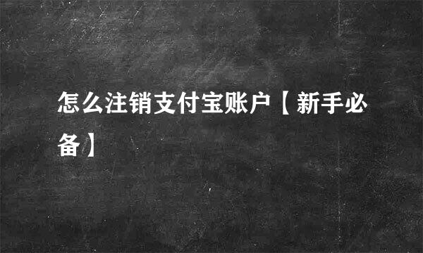 怎么注销支付宝账户【新手必备】