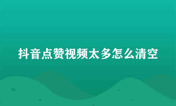 抖音点赞视频太多怎么清空