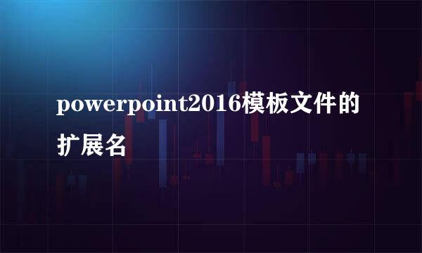 powerpoint2016模板文件的扩展名