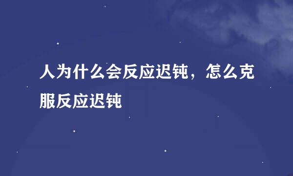 人为什么会反应迟钝，怎么克服反应迟钝