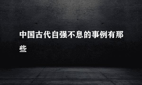中国古代自强不息的事例有那些