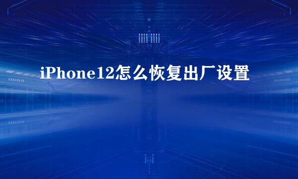 iPhone12怎么恢复出厂设置