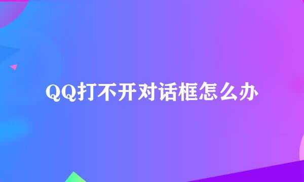 QQ打不开对话框怎么办