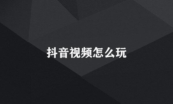 抖音视频怎么玩