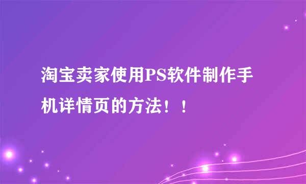 淘宝卖家使用PS软件制作手机详情页的方法！！