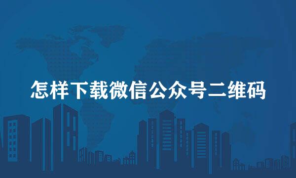 怎样下载微信公众号二维码