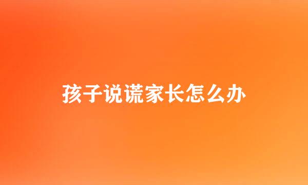 孩子说谎家长怎么办