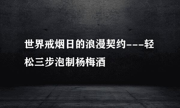 世界戒烟日的浪漫契约---轻松三步泡制杨梅酒