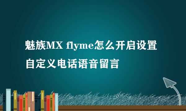 魅族MX flyme怎么开启设置自定义电话语音留言