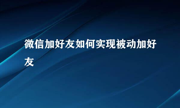 微信加好友如何实现被动加好友