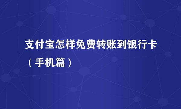 支付宝怎样免费转账到银行卡（手机篇）