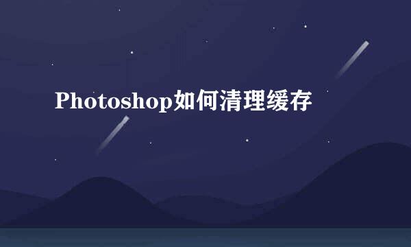 Photoshop如何清理缓存