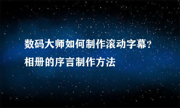 数码大师如何制作滚动字幕？相册的序言制作方法