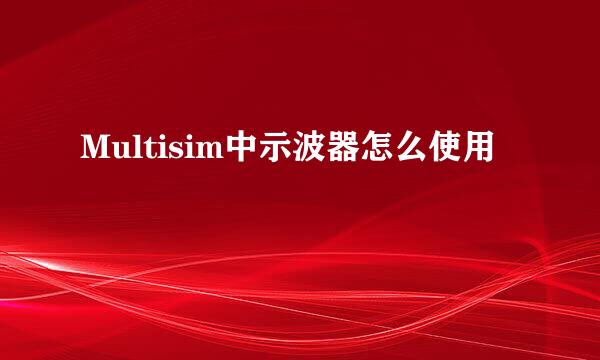 Multisim中示波器怎么使用