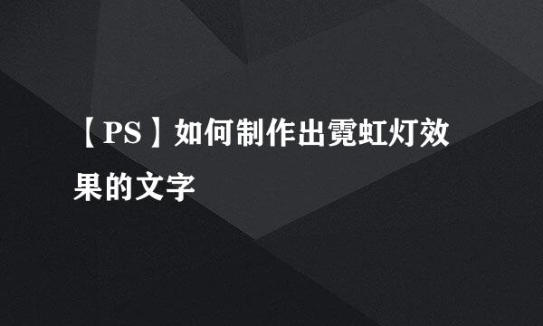 【PS】如何制作出霓虹灯效果的文字