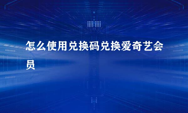 怎么使用兑换码兑换爱奇艺会员